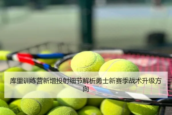 库里训练营新增投射细节解析勇士新赛季战术升级方向
