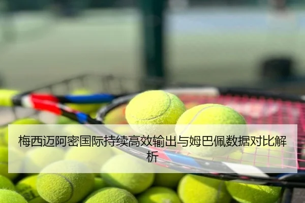 梅西迈阿密国际持续高效输出与姆巴佩数据对比解析